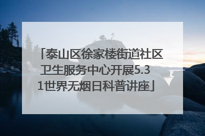 泰山区徐家楼街道社区卫生服务中心开展5.31世界无烟日科普讲座