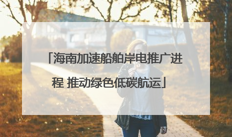 海南加速船舶岸电推广进程 推动绿色低碳航运