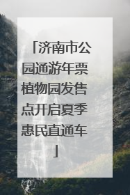 济南市公园通游年票植物园发售点开启夏季惠民直通车