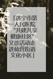 济宁市第一人民医院“共建共享健康社区”义诊活动走进仙营街道文化小区