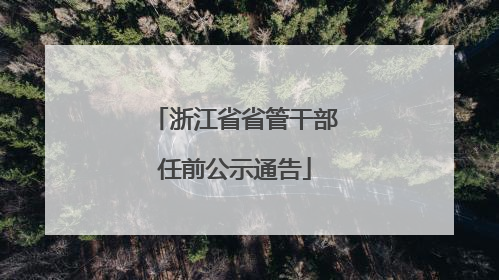浙江省省管干部任前公示通告