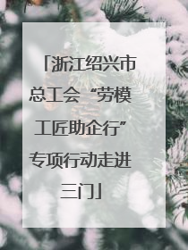 浙江绍兴市总工会“劳模工匠助企行”专项行动走进三门