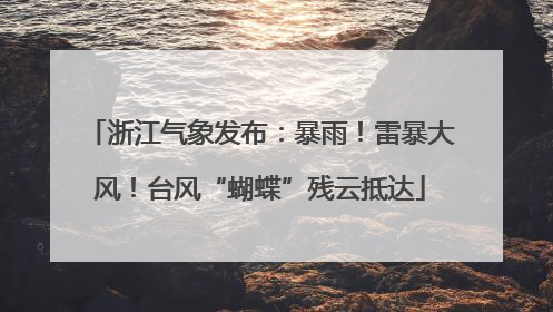 浙江气象发布：暴雨！雷暴大风！台风“蝴蝶”残云抵达