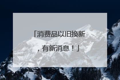 消费品以旧换新，有新消息！