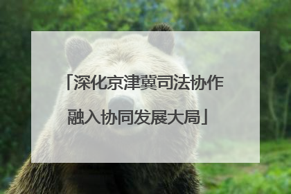 深化京津冀司法协作 融入协同发展大局