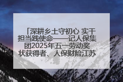 深耕乡土守初心 实干担当践使命——记人保集团2025年五一劳动奖状获得者、人保财险江苏南通海安支公司