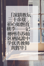 深耕教坛三十余载，初心如磐育桃李——记郴州市苏仙区栖凤渡中学优秀教师黄辉华