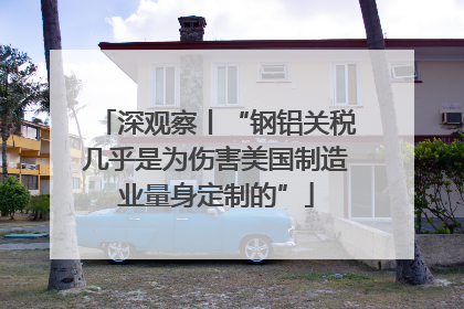 深观察丨“钢铝关税几乎是为伤害美国制造业量身定制的”