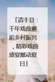 清丰县：千年戏曲邂逅乡村振兴，精彩戏曲盛宴燃动夏日