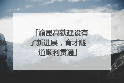 渝昆高铁建设有了新进展，育才隧道顺利贯通