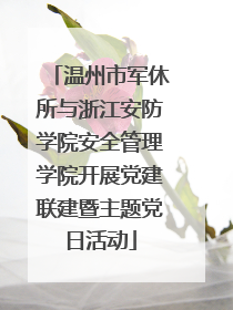 温州市军休所与浙江安防学院安全管理学院开展党建联建暨主题党日活动
