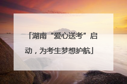 湖南“爱心送考”启动，为考生梦想护航