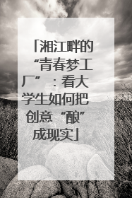 湘江畔的“青春梦工厂”：看大学生如何把创意“酿”成现实