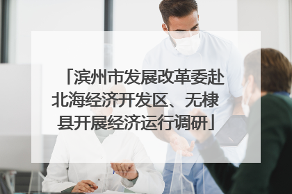 滨州市发展改革委赴北海经济开发区、无棣县开展经济运行调研