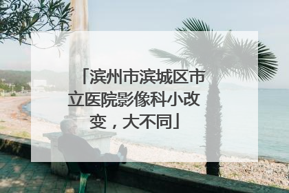 滨州市滨城区市立医院影像科小改变，大不同