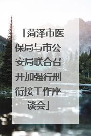 菏泽市医保局与市公安局联合召开加强行刑衔接工作座谈会
