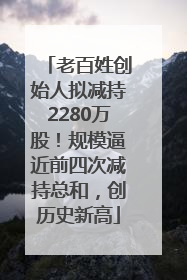 老百姓创始人拟减持2280万股！规模逼近前四次减持总和，创历史新高
