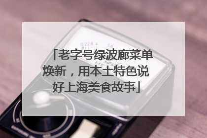 老字号绿波廊菜单焕新，用本土特色说好上海美食故事