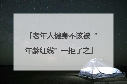 老年人健身不该被“年龄红线”一拒了之