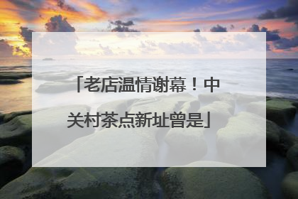 老店温情谢幕！中关村茶点新址曾是