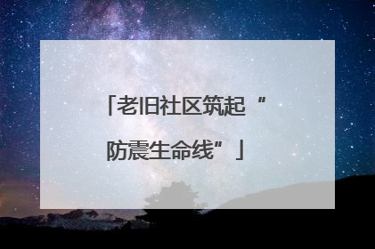 老旧社区筑起“防震生命线”