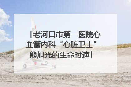 老河口市第一医院心血管内科“心脏卫士”熊旭光的生命时速