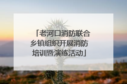 老河口消防联合乡镇组织开展消防培训暨演练活动