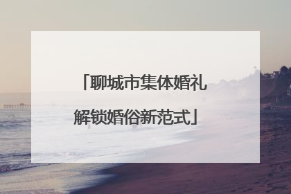 聊城市集体婚礼解锁婚俗新范式