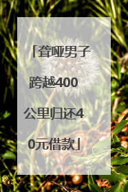 聋哑男子跨越400公里归还40元借款