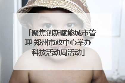 聚焦创新赋能城市管理 郑州市政中心举办科技活动周活动