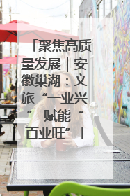 聚焦高质量发展｜安徽巢湖：文旅“一业兴” 赋能“百业旺”