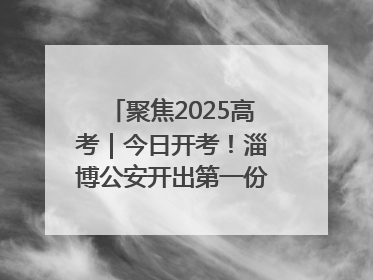 聚焦2025高考｜今日开考！淄博公安开出第一份高考户籍证明