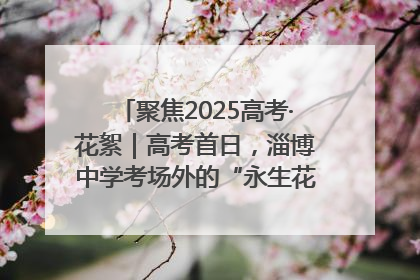 聚焦2025高考·花絮｜高考首日，淄博中学考场外的“永生花”传递温暖与祝福