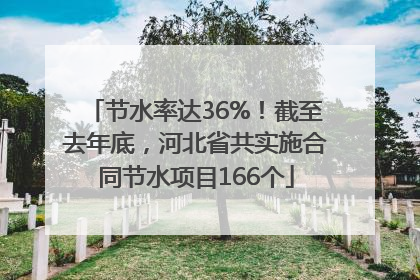 节水率达36%！截至去年底，河北省共实施合同节水项目166个