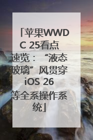 苹果WWDC 25看点速览：“液态玻璃”风贯穿iOS 26等全系操作系统