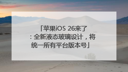 苹果iOS 26来了：全新液态玻璃设计，将统一所有平台版本号