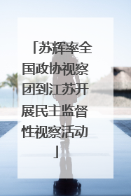 苏辉率全国政协视察团到江苏开展民主监督性视察活动