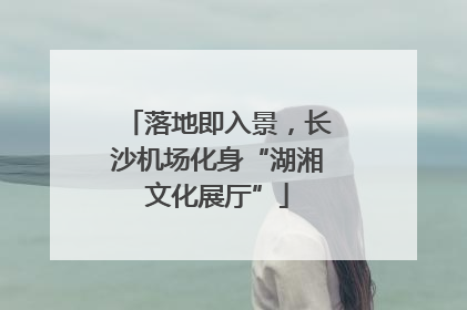 落地即入景，长沙机场化身“湖湘文化展厅”