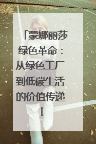 蒙娜丽莎绿色革命：从绿色工厂到低碳生活的价值传递