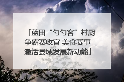 蓝田“勺勺客”村厨争霸赛收官 美食赛事激活县域发展新动能