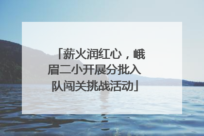 薪火润红心，峨眉二小开展分批入队闯关挑战活动