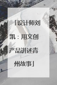 设计师刘凯：用文创产品讲述青州故事