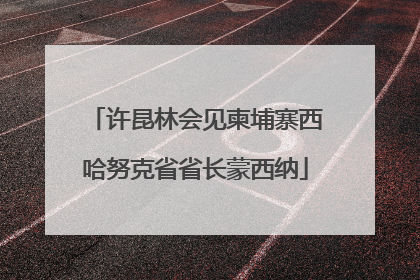 许昆林会见柬埔寨西哈努克省省长蒙西纳