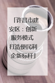 许昌市建安区：创新服务模式 打造便民利企新标杆