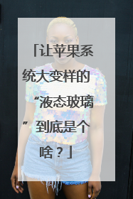 让苹果系统大变样的“液态玻璃”到底是个啥？