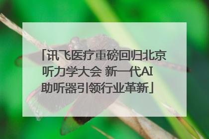 讯飞医疗重磅回归北京听力学大会 新一代AI助听器引领行业革新