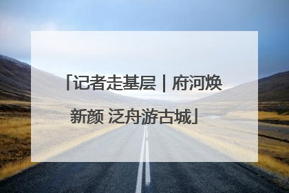 记者走基层｜府河焕新颜 泛舟游古城