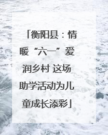 衡阳县：情暖“六一”爱润乡村 这场助学活动为儿童成长添彩