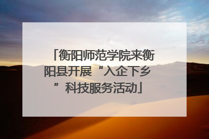 衡阳师范学院来衡阳县开展“入企下乡”科技服务活动