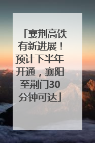 襄荆高铁有新进展！预计下半年开通，襄阳至荆门30分钟可达